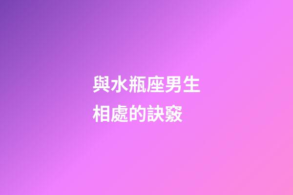 與水瓶座男生相處的訣竅