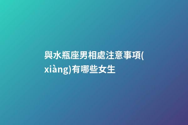 與水瓶座男相處注意事項(xiàng)有哪些女生-第1張-星座運(yùn)勢(shì)-玄機(jī)派