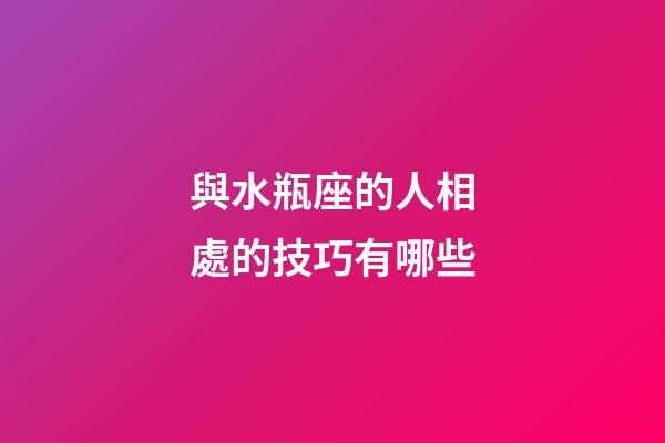 與水瓶座的人相處的技巧有哪些-第1張-星座運勢-玄機派