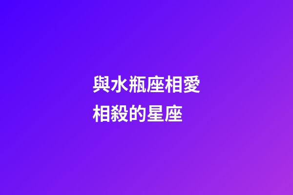 與水瓶座相愛相殺的星座-第1張-星座運勢-玄機派