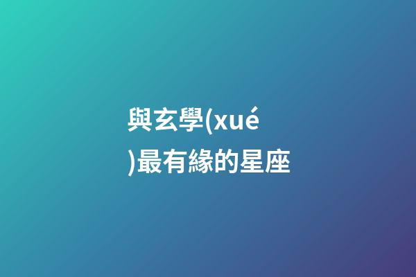 與玄學(xué)最有緣的星座