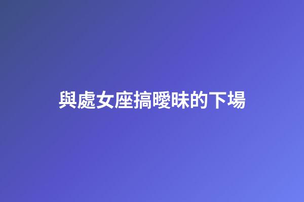 與處女座搞曖昧的下場-第1張-星座運勢-玄機派