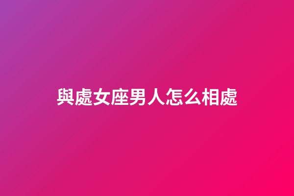 與處女座男人怎么相處-第1張-星座運(yùn)勢-玄機(jī)派