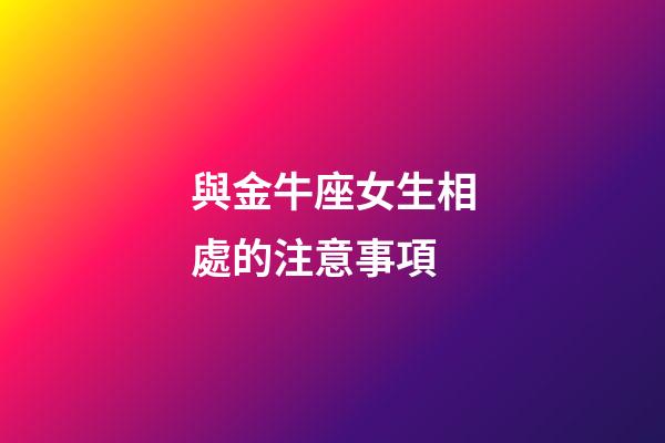 與金牛座女生相處的注意事項-第1張-星座運勢-玄機派