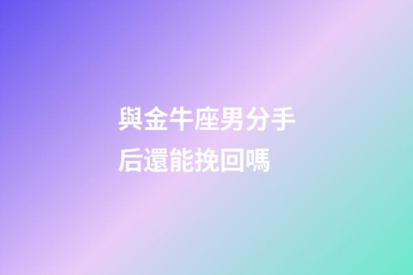 與金牛座男分手后還能挽回嗎-第1張-星座運勢-玄機派