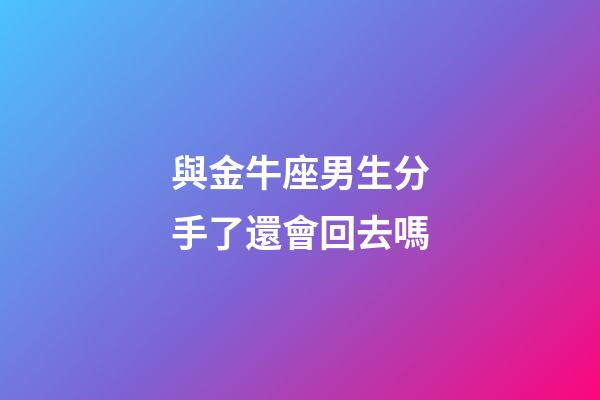 與金牛座男生分手了還會回去嗎-第1張-星座運勢-玄機(jī)派