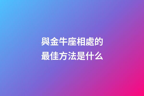 與金牛座相處的最佳方法是什么-第1張-星座運勢-玄機派