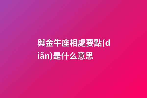 與金牛座相處要點(diǎn)是什么意思