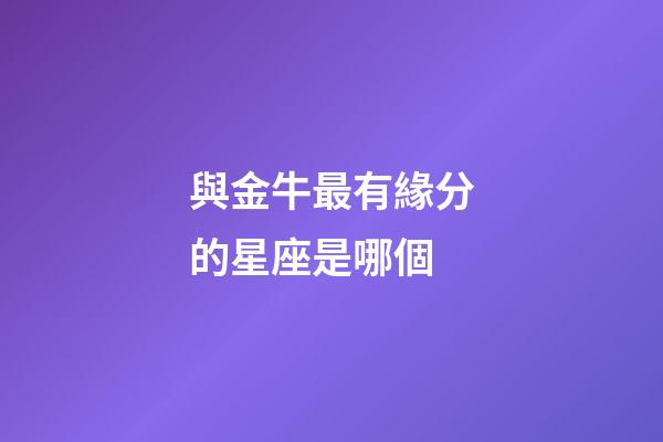 與金牛最有緣分的星座是哪個-第1張-星座運勢-玄機派