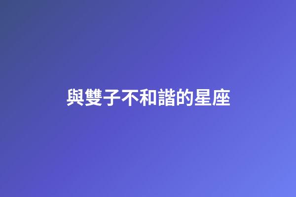 與雙子不和諧的星座-第1張-星座運勢-玄機派