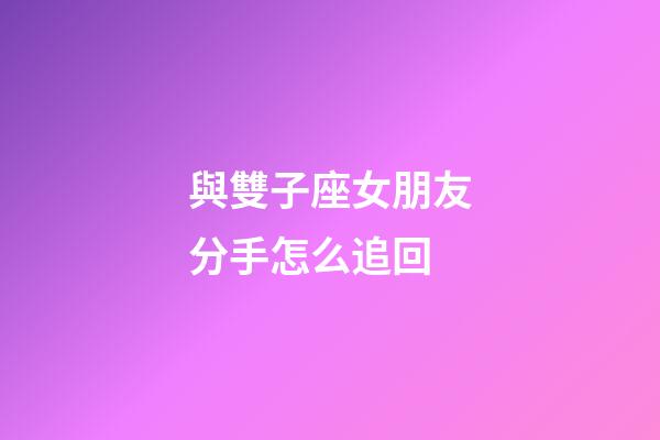 與雙子座女朋友分手怎么追回-第1張-星座運(yùn)勢(shì)-玄機(jī)派