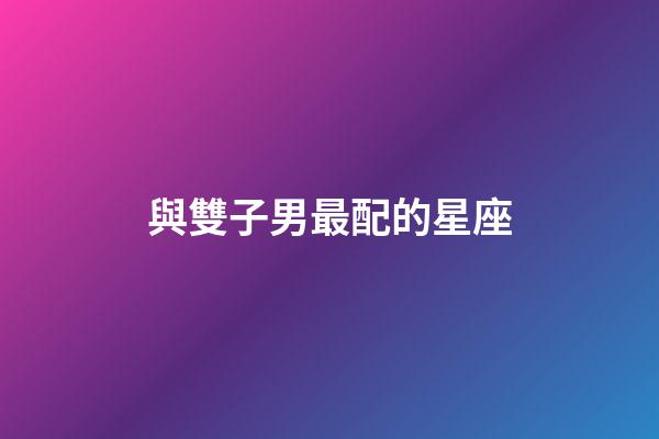 與雙子男最配的星座-第1張-星座運勢-玄機派