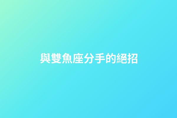 與雙魚座分手的絕招-第1張-星座運(yùn)勢-玄機(jī)派