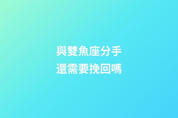 與雙魚座分手還需要挽回嗎-第1張-星座運勢-玄機派