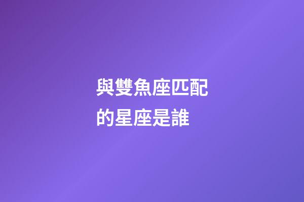 與雙魚座匹配的星座是誰-第1張-星座運勢-玄機(jī)派