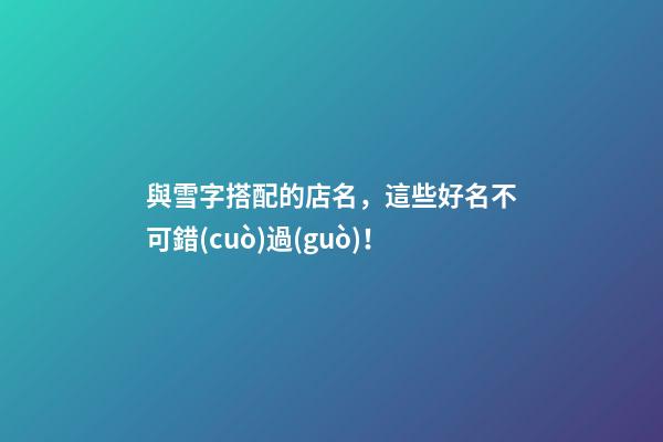 與雪字搭配的店名，這些好名不可錯(cuò)過(guò)！-第1張-店鋪起名-玄機(jī)派