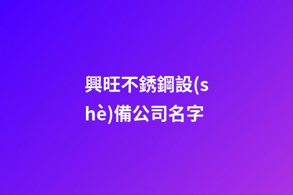 興旺不銹鋼設(shè)備公司名字-第1張-公司起名-玄機(jī)派