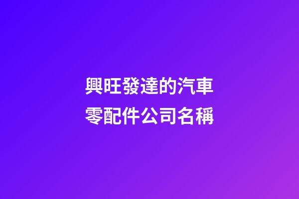 興旺發達的汽車零配件公司名稱-第1張-公司起名-玄機派