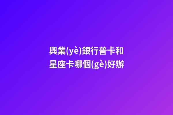 興業(yè)銀行普卡和星座卡哪個(gè)好辦-第1張-星座運(yùn)勢(shì)-玄機(jī)派