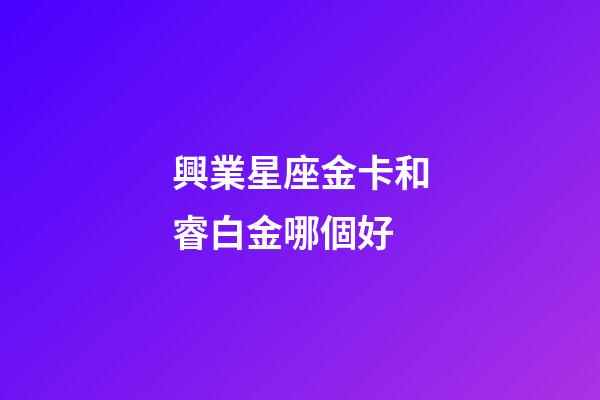 興業星座金卡和睿白金哪個好-第1張-星座運勢-玄機派