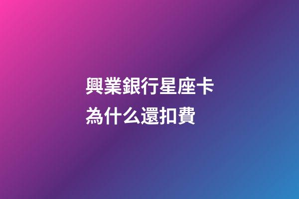 興業銀行星座卡為什么還扣費-第1張-星座運勢-玄機派