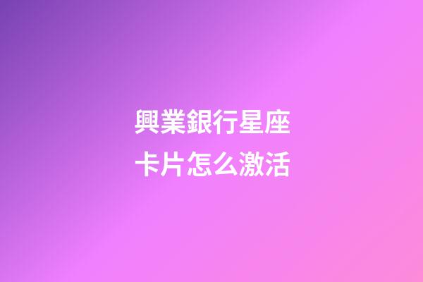 興業銀行星座卡片怎么激活