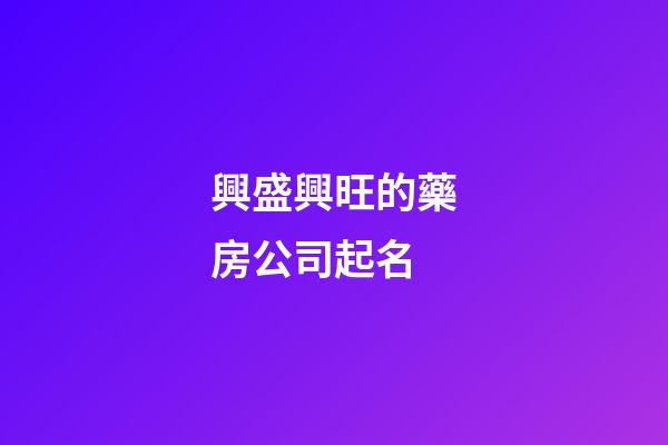 興盛興旺的藥房公司起名-第1張-公司起名-玄機(jī)派