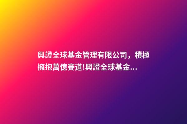 興證全球基金管理有限公司，積極擁抱萬億賽道!興證全球基金副總經理陳錦泉ESG將成資產和財富管理增長的最大推動力之一-第1張-觀點-玄機派