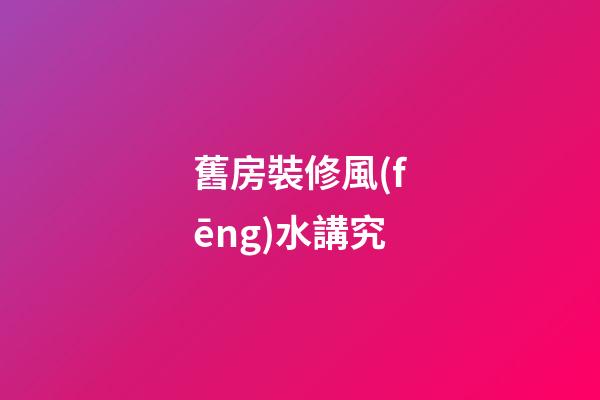 舊房裝修風(fēng)水講究