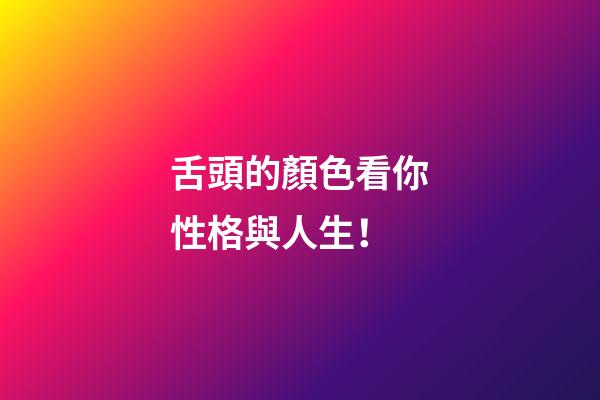 舌頭的顏色看你性格與人生！