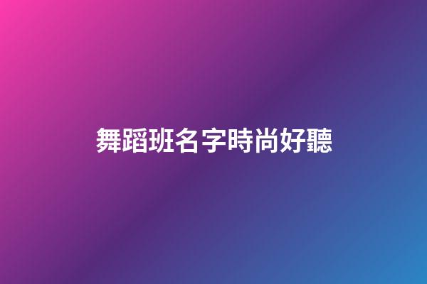 舞蹈班名字時尚好聽
