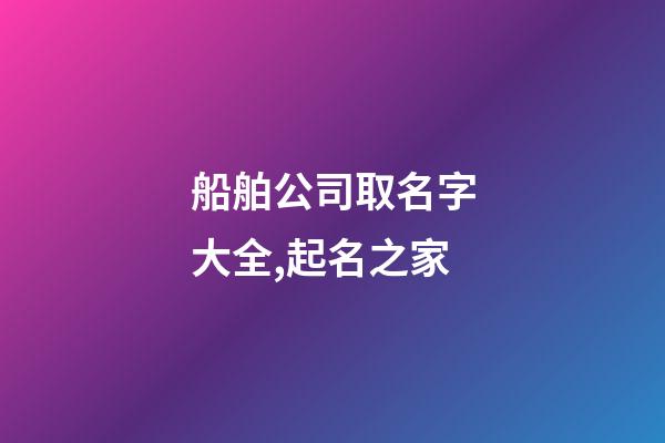 船舶公司取名字大全,起名之家
