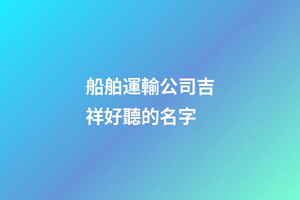 船舶運輸公司吉祥好聽的名字