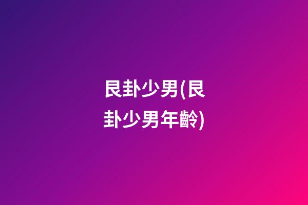 艮卦少男(艮卦少男年齡)