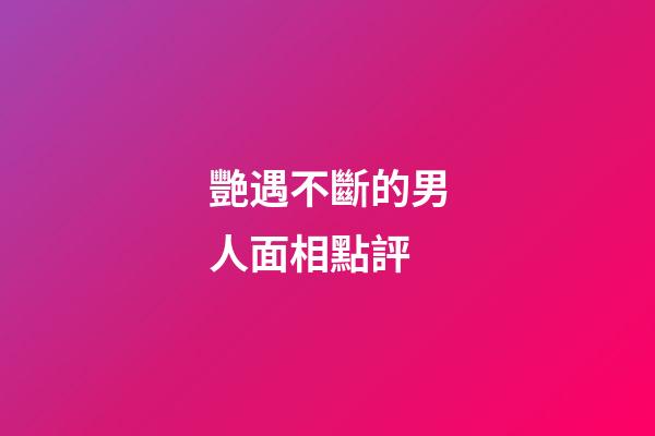 艷遇不斷的男人面相點評