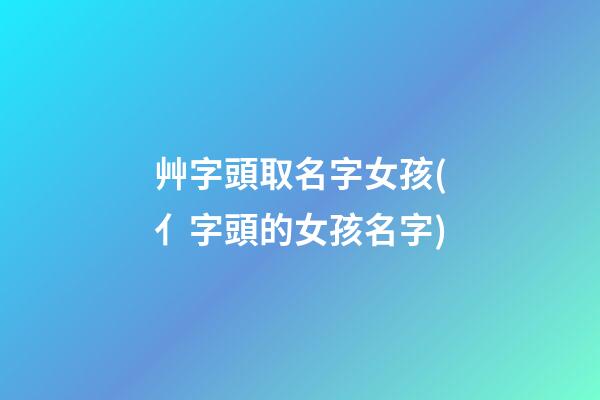 艸字頭取名字女孩(亻字頭的女孩名字)