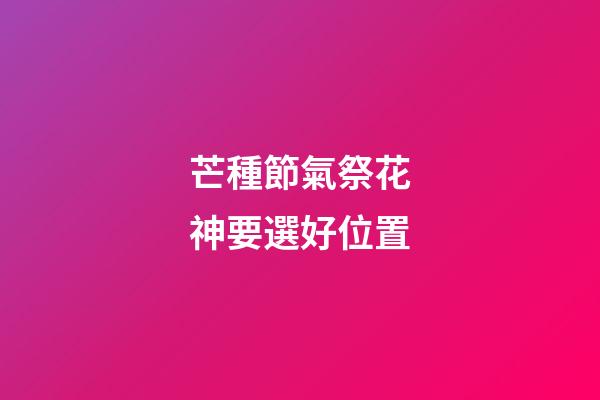 芒種節氣祭花神要選好位置