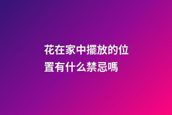 花在家中擺放的位置有什么禁忌嗎