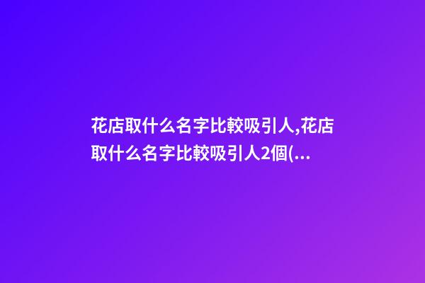 花店取什么名字比較吸引人,花店取什么名字比較吸引人2個(gè)字的-第1張-店鋪起名-玄機(jī)派