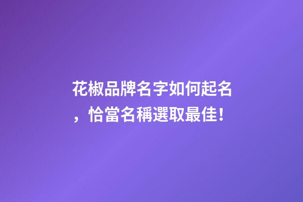 花椒品牌名字如何起名，恰當名稱選取最佳！-第1張-商標起名-玄機派