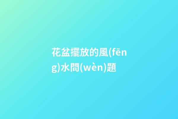 花盆擺放的風(fēng)水問(wèn)題