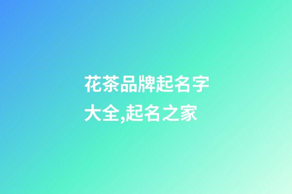 花茶品牌起名字大全,起名之家-第1張-商標(biāo)起名-玄機(jī)派