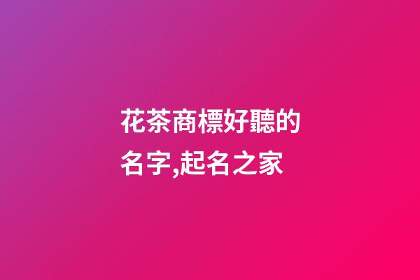 花茶商標好聽的名字,起名之家-第1張-商標起名-玄機派