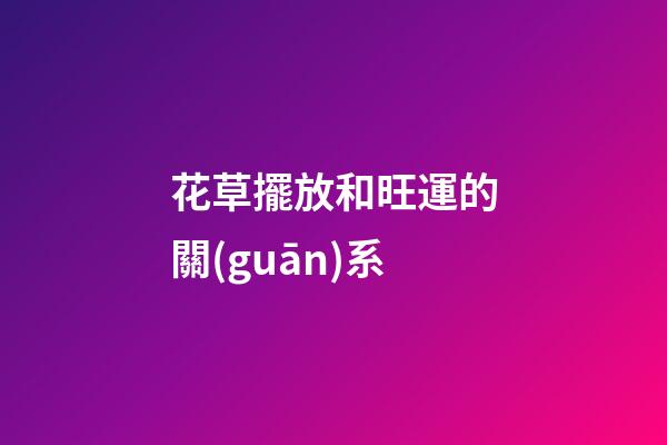 花草擺放和旺運的關(guān)系