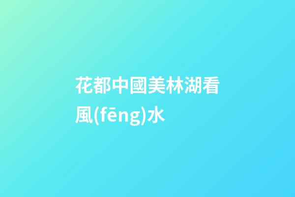 花都中國美林湖看風(fēng)水