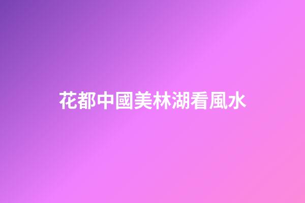 花都中國美林湖看風水