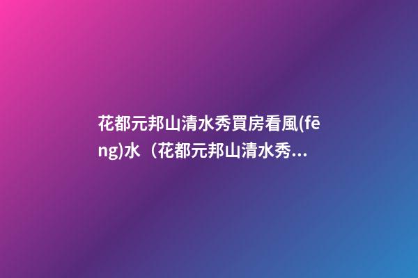 花都元邦山清水秀買房看風(fēng)水（花都元邦山清水秀住宅評價）