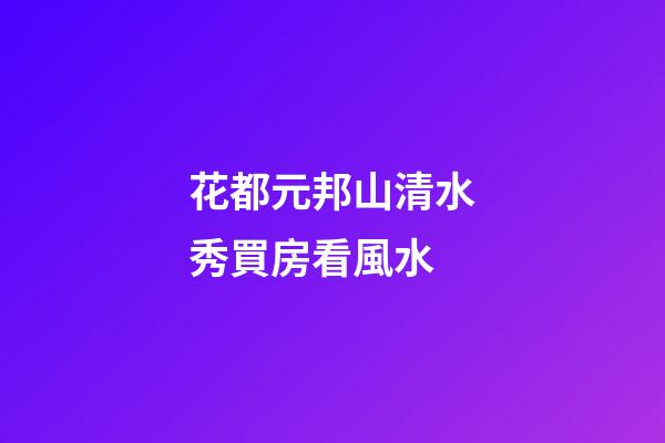 花都元邦山清水秀買房看風水