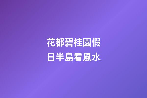 花都碧桂園假日半島看風水