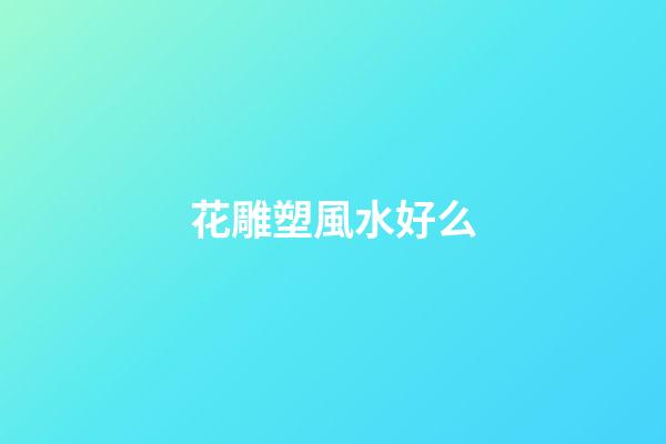 花雕塑風水好么